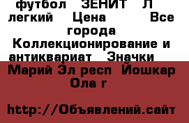 1.1) футбол : ЗЕНИТ  “Л“  (легкий) › Цена ­ 249 - Все города Коллекционирование и антиквариат » Значки   . Марий Эл респ.,Йошкар-Ола г.